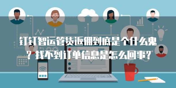 钉钉智运管货返佣到底是个什么鬼?找不到订单信息是怎么回事?