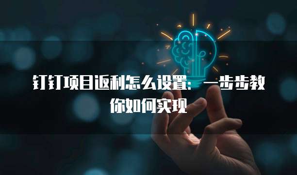 钉钉项目返利怎么设置:一步步教你如何实现