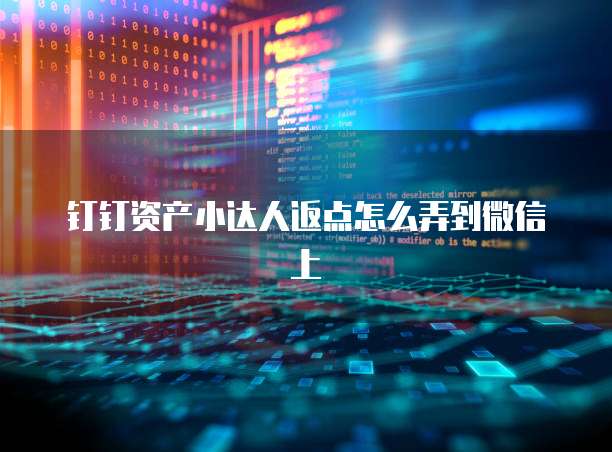 钉钉资产小达人返点怎么弄到微信上