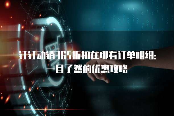 钉钉动销365折扣在哪看订单明细:一目了然的优惠攻略