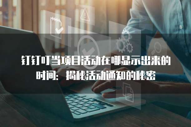 钉钉叮当项目活动在哪显示出来的时间:揭秘活动通知的秘密