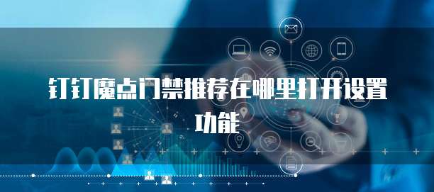 钉钉魔点门禁推荐在哪里打开设置功能
