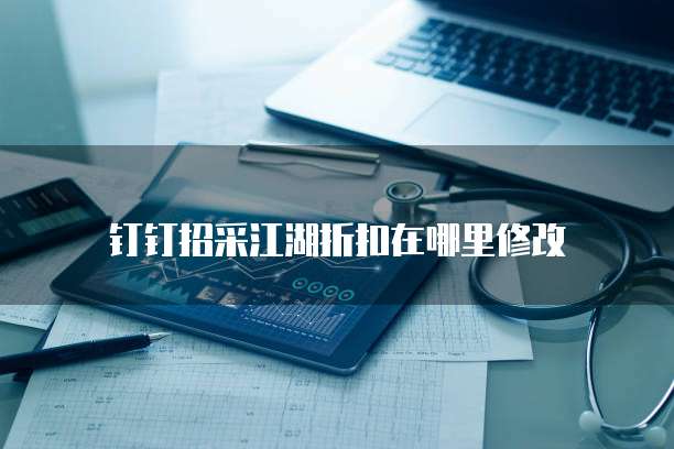 钉钉招采江湖折扣在哪里修改