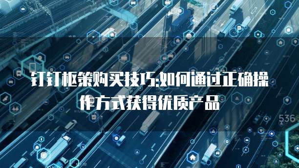 钉钉枢策购买技巧:如何通过正确操作方式获得优质产品