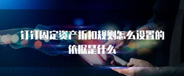 钉钉固定资产折扣规则怎么设置的依据是什么