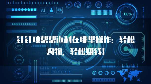 钉钉项帮帮返利在哪里操作:轻松购物,轻松赚钱!