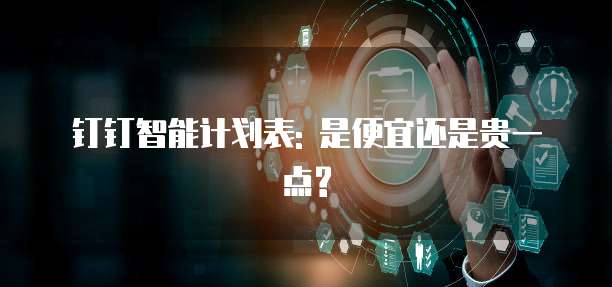 钉钉智能计划表: 是便宜还是贵一点?