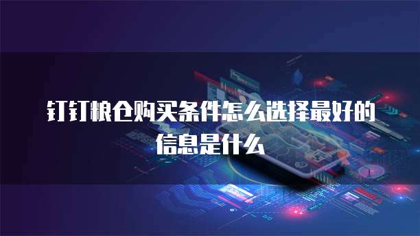 钉钉粮仓购买条件怎么选择最好的信息是什么