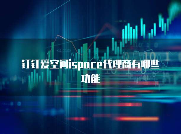 钉钉爱空间ispace代理商有哪些功能