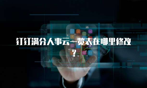 钉钉满分人事云一览表在哪里修改?