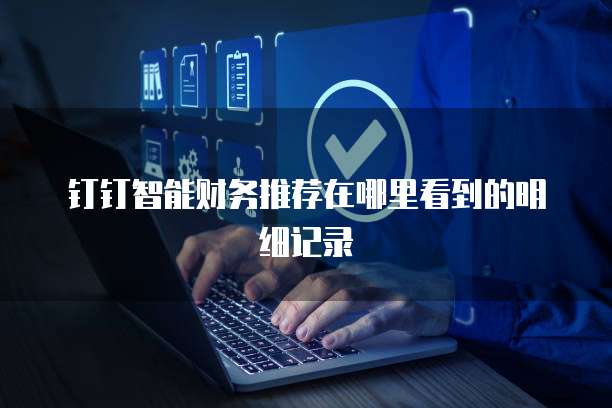 钉钉智能财务推荐在哪里看到的明细记录