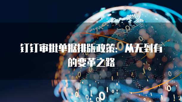 钉钉审批单据排版政策:从无到有的变革之路