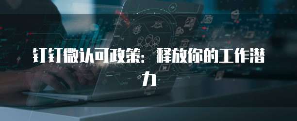 钉钉微认可政策：释放你的工作潜力