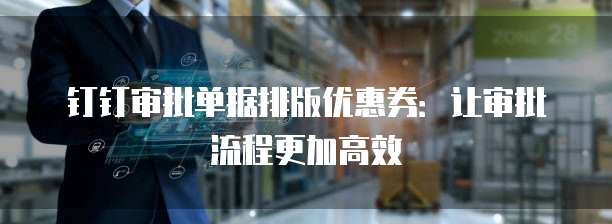 钉钉审批单据排版优惠券:让审批流程更加高效