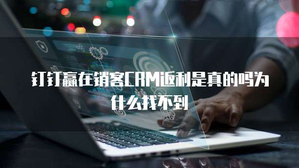 钉钉赢在销客CRM返利是真的吗为什么找不到