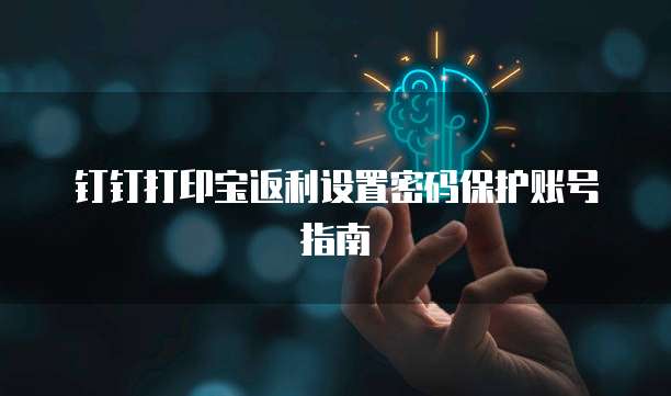 钉钉打印宝返利设置密码保护账号指南