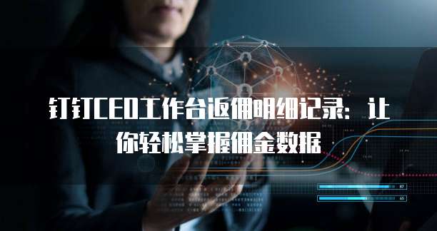 钉钉CEO工作台返佣明细记录：让你轻松掌握佣金数据