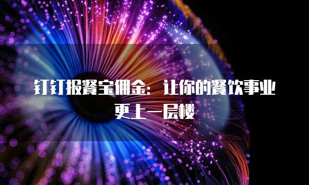 钉钉报餐宝佣金:让你的餐饮事业更上一层楼