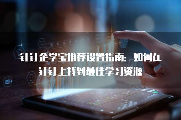 钉钉企学宝推荐设置指南:如何在钉钉上找到最佳学习资源