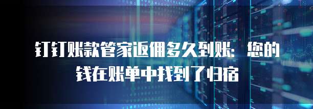 钉钉账款管家返佣多久到账:您的钱在账单中找到了归宿