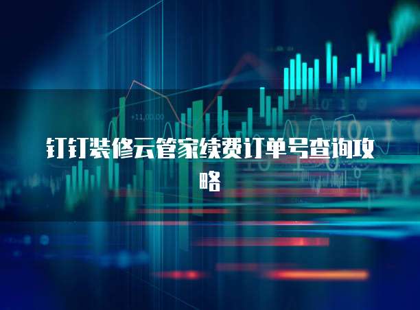 钉钉装修云管家续费订单号查询攻略