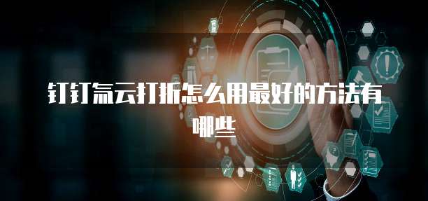 钉钉氚云打折怎么用最好的方法有哪些