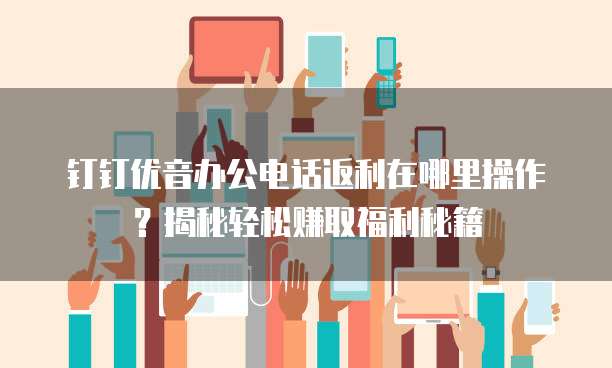 钉钉优音办公电话返利在哪里操作?揭秘轻松赚取福利秘籍