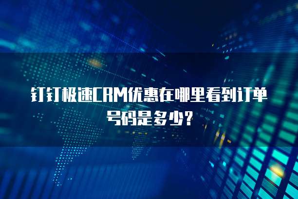 钉钉极速CRM优惠在哪里看到订单号码是多少?