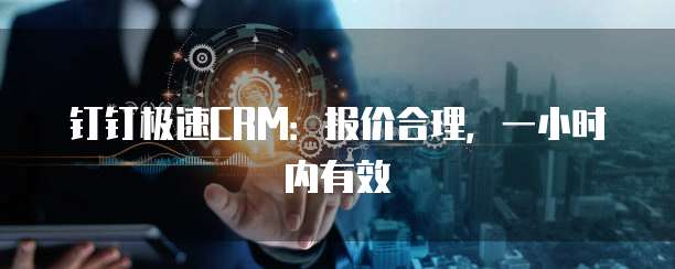 钉钉极速CRM:报价合理,一小时内有效