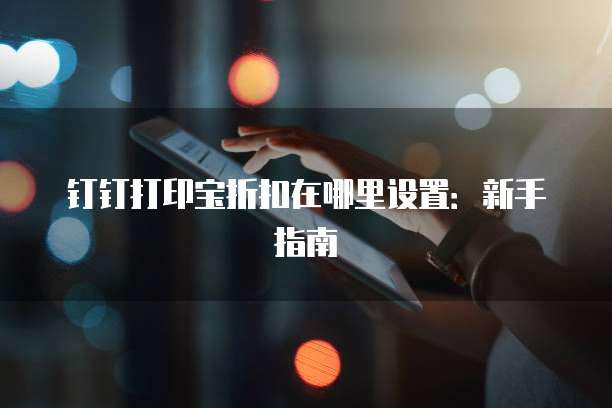 钉钉打印宝折扣在哪里设置:新手指南