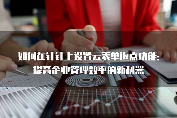 如何在钉钉上设置云表单返点功能:提高企业管理效率的新利器