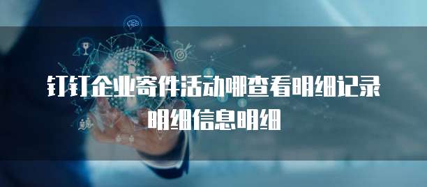 钉钉企业寄件活动哪查看明细记录明细信息明细