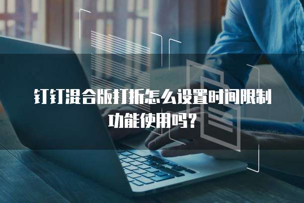 钉钉混合版打折怎么设置时间限制功能使用吗？