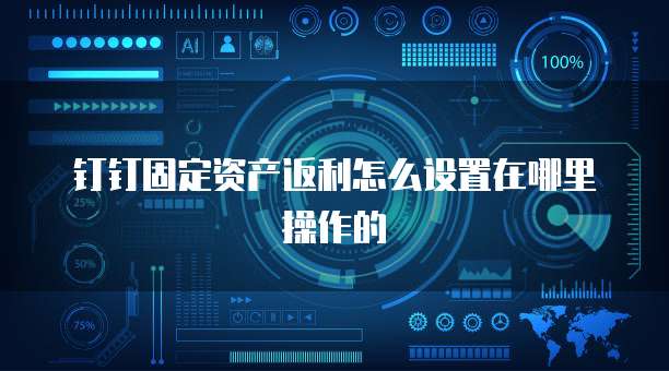 钉钉固定资产返利怎么设置在哪里操作的