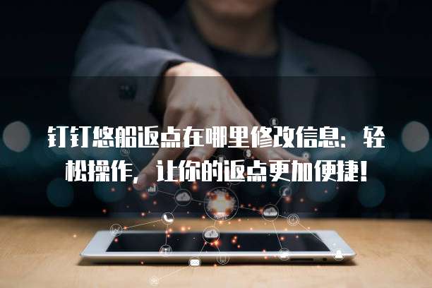 钉钉悠船返点在哪里修改信息:轻松操作,让你的返点更加便捷!
