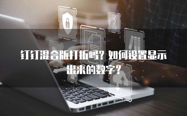 钉钉混合版打折吗?如何设置显示出来的数字?