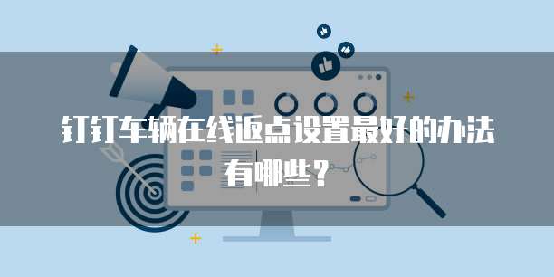 钉钉车辆在线返点设置最好的办法有哪些?