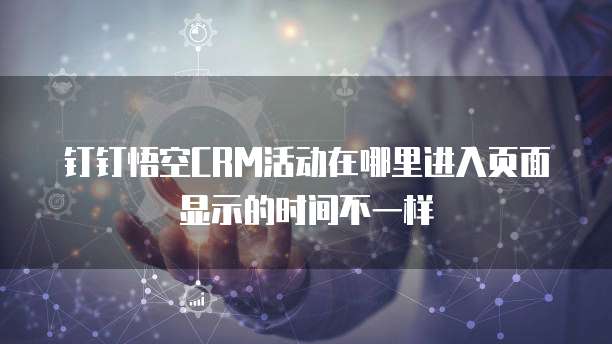钉钉悟空CRM活动在哪里进入页面显示的时间不一样