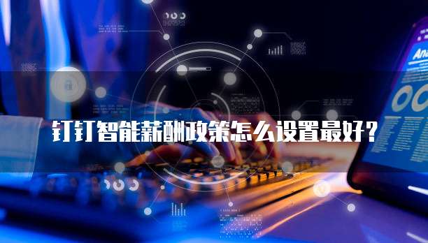 钉钉智能薪酬政策怎么设置最好?