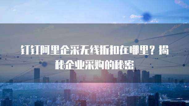 钉钉阿里企采无线折扣在哪里?揭秘企业采购的秘密