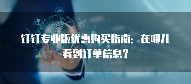 钉钉专业版优惠购买指南:在哪儿看到订单信息?