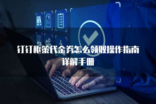 钉钉枢策代金券怎么领取操作指南详解手册