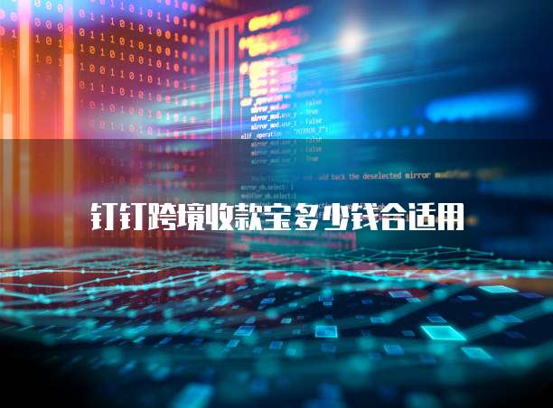 钉钉跨境收款宝多少钱合适用