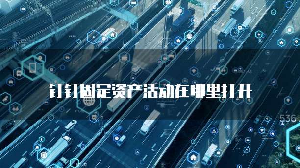 钉钉固定资产活动在哪里打开