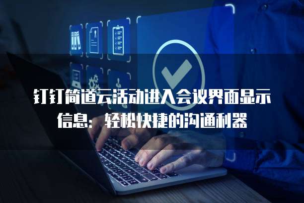 钉钉简道云活动进入会议界面显示信息:轻松快捷的沟通利器
