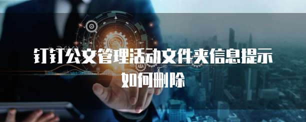 钉钉公文管理活动文件夹信息提示如何删除