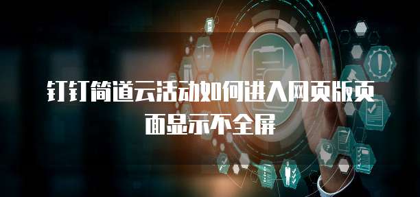 钉钉简道云活动如何进入网页版页面显示不全屏