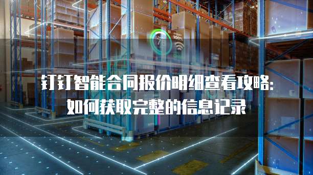 钉钉智能合同报价明细查看攻略:如何获取完整的信息记录