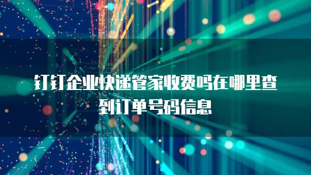 钉钉企业快递管家收费吗在哪里查到订单号码信息