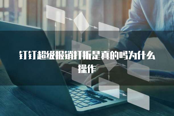 钉钉超级报销打折是真的吗为什么操作